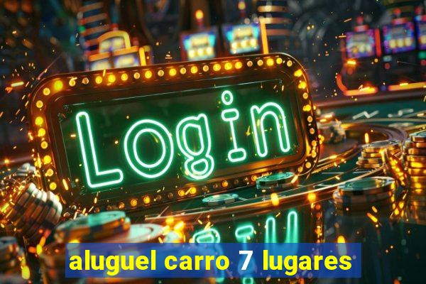 aluguel carro 7 lugares